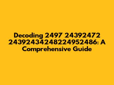 Decoding 2497 24392472 24392434248224952486: A Comprehensive Guide