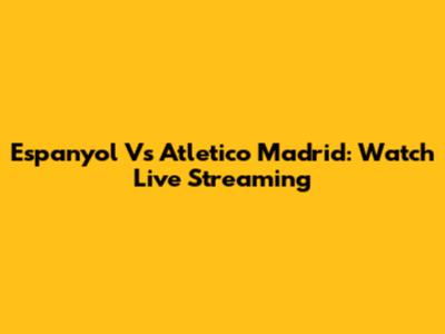 Espanyol Vs Atletico Madrid: Watch Live Streaming