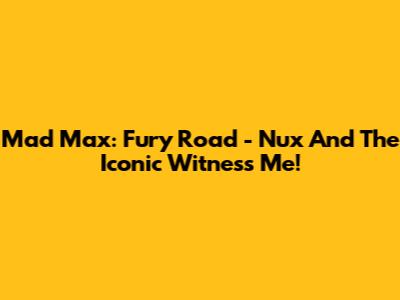 Mad Max: Fury Road - Nux And The Iconic 'Witness Me!'