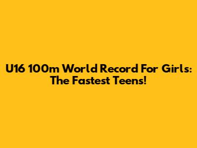 U16 100m World Record For Girls: The Fastest Teens!
